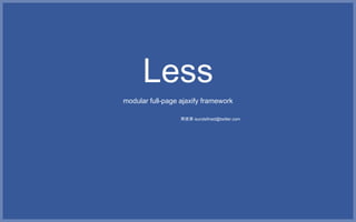 Lessmodular full-page ajaxify framework 郑进添 isundefined@twitter.com 