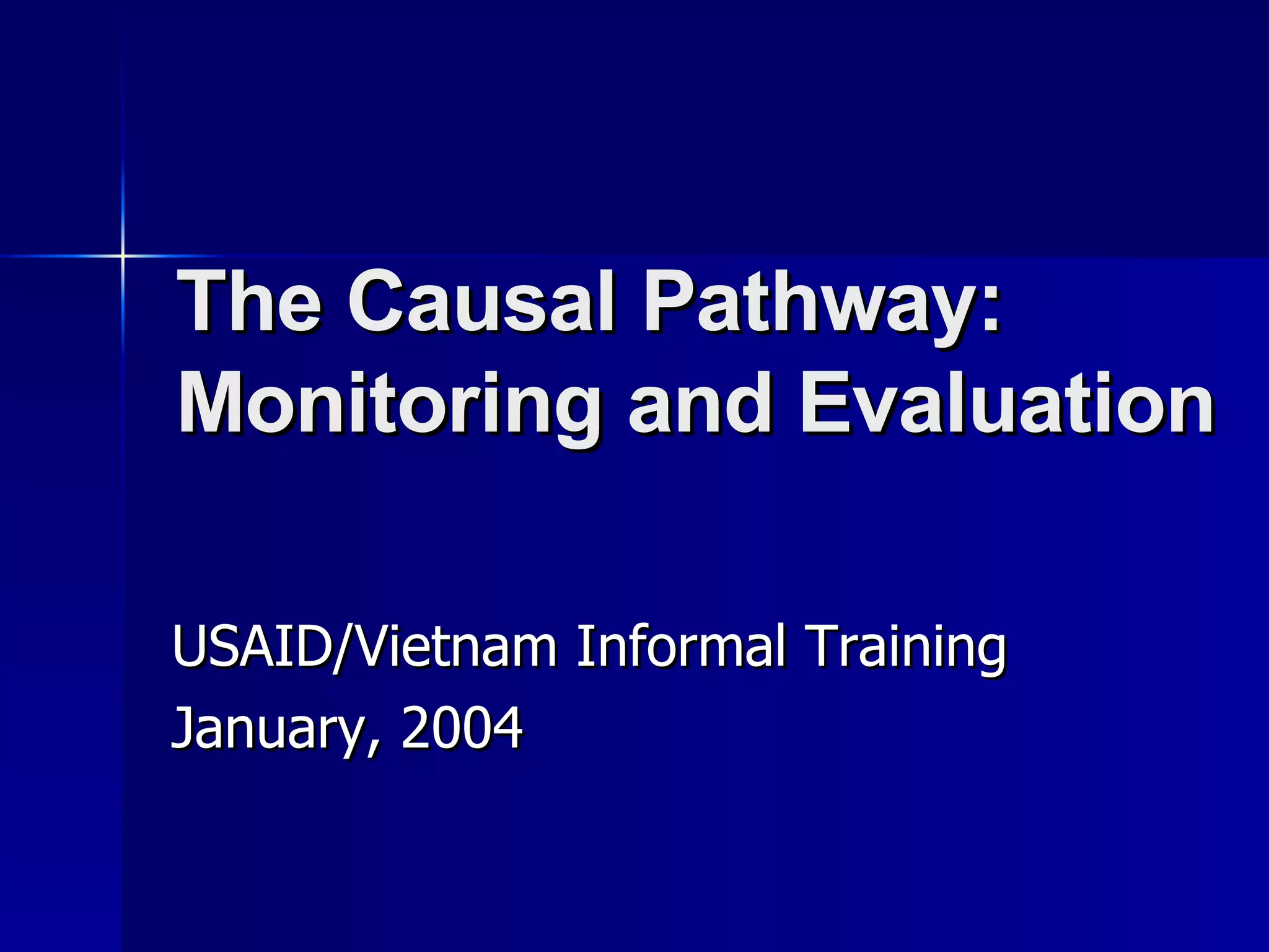 The Causal Pathway:  Monitoring and Evaluation USAID/Vietnam Informal Training January, 2004 