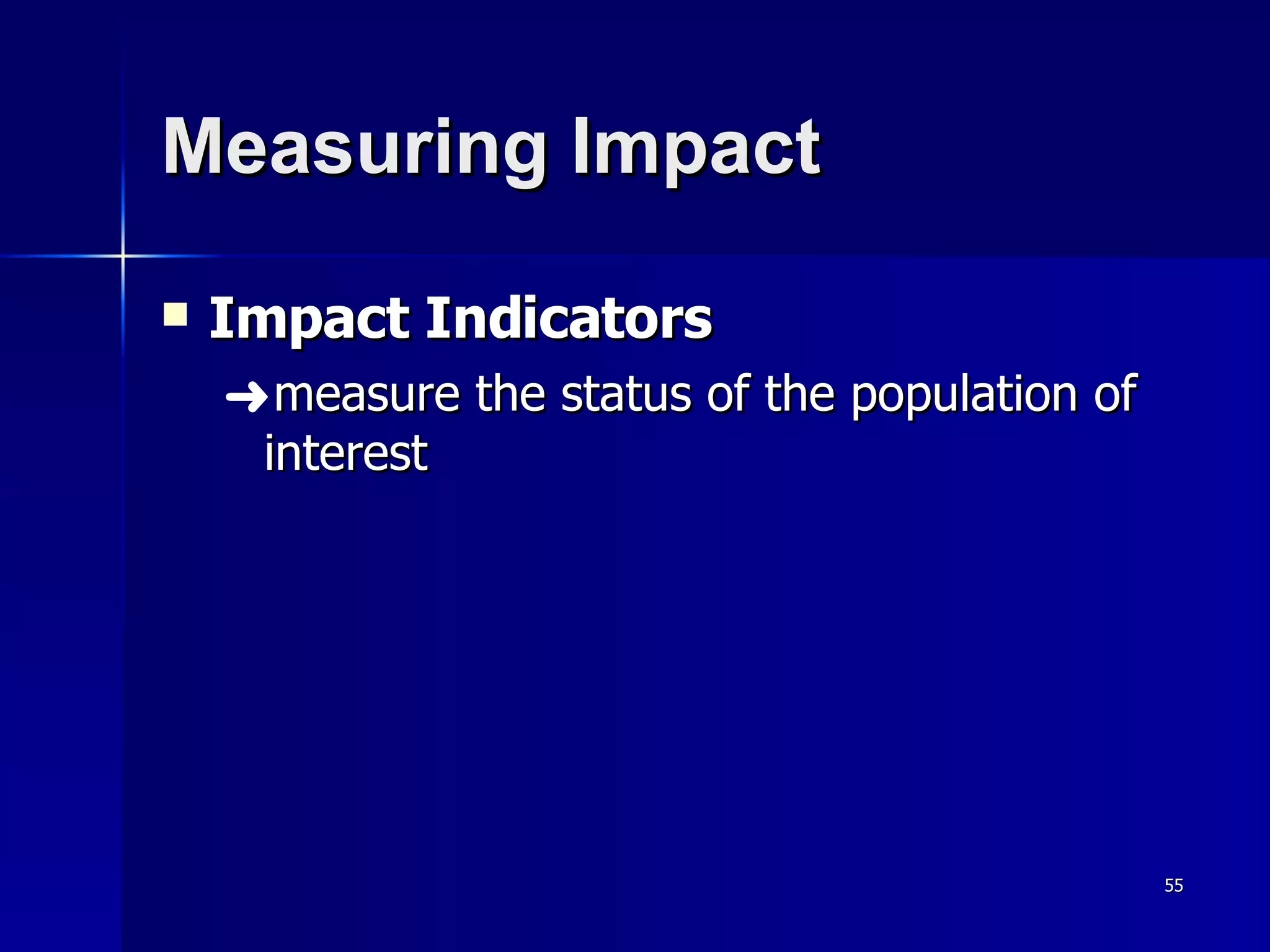 Measuring Impact Impact Indicators measure the status of the population of interest 