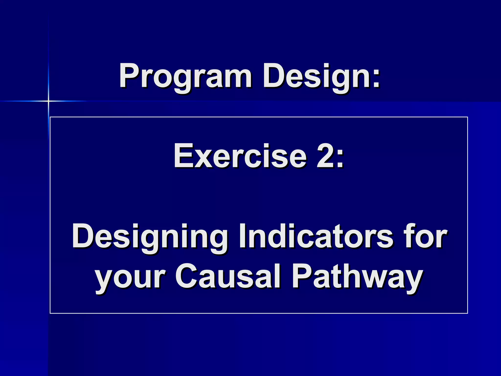 Program Design:  Exercise 2: Designing Indicators for your Causal Pathway 