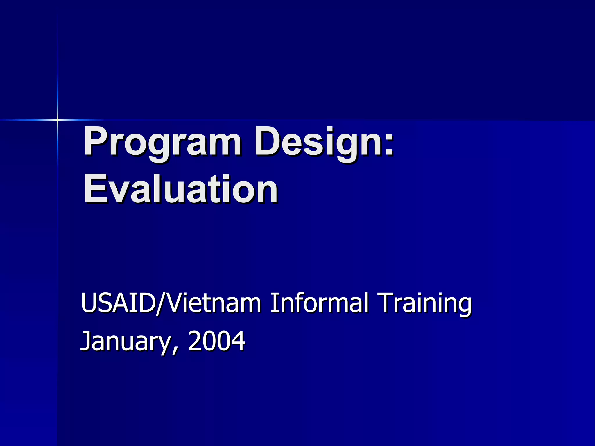 Program Design: Evaluation USAID/Vietnam Informal Training January, 2004 