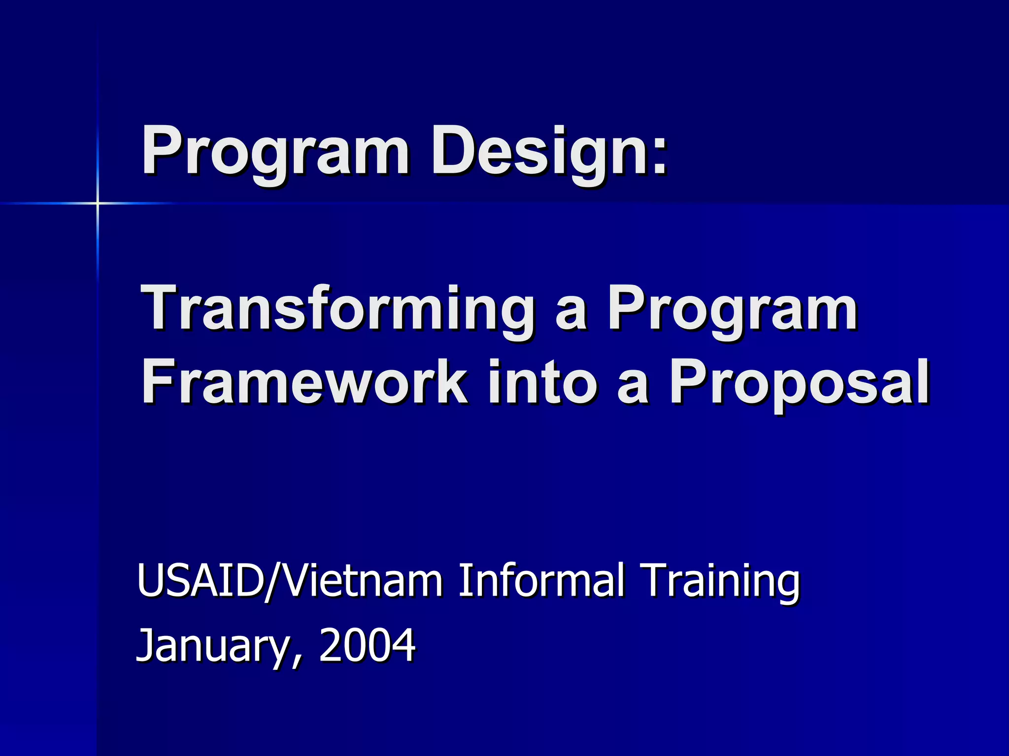 Program Design:  Transforming a Program Framework into a Proposal USAID/Vietnam Informal Training January, 2004 
