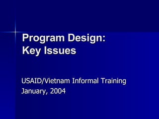 Program Design:  Key Issues USAID/Vietnam Informal Training January, 2004 