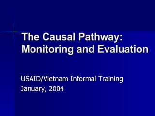 The Causal Pathway:  Monitoring and Evaluation USAID/Vietnam Informal Training January, 2004 