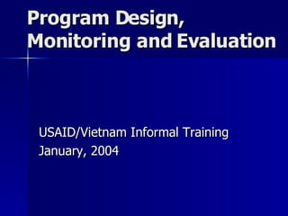 Program Design, Monitoring and Evaluation USAID/Vietnam Informal Training January, 2004 