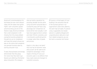 Trend 1. Relationships at Scale

Accenture’s recommendations for
businesses are even more relevant
today, and the stakes have gotten
higher—with consumers’ greater
sensitivity being just one of the
factors in play. Accenture believes
that a vital component is still
missing from the privacy debate:
a proactive business perspective
focused not just on compliance
with laws that protect privacy but
also on the notion that companies
can generate business value by
earning consumer trust.
To date, few businesses convincingly
demonstrate that they grasp
the notion that they need to go
beyond just collecting information
about consumers. The company

Accenture Technology Vision 2013

that can build a reputation for
providing valuable services while
using consumers’ personal data in
trustworthy ways will have a big
advantage over competitors. Its
brand will be more valuable, it will
have more opportunities to attract
and retain lifetime customers, and
it can become a preferred partner
in a larger value chain of goods
and services.

Of course, a critical aspect of trust
building is the assurance that all
of the business partners in an
organization’s value chain abide by
the same high principles. If a person
using a supposedly trust-based
solution is suddenly deluged with
unwanted phone calls and e-mail
from related companies, you can
bet that’s a customer lost forever.

Implicit in this idea is the belief
that trust has an economic value
and, as such, can be used to win
competitive advantage. In that
respect, thinking of trust as an
economic asset is not different from
how a bank views and manages its
customers’ accounts.

17

 