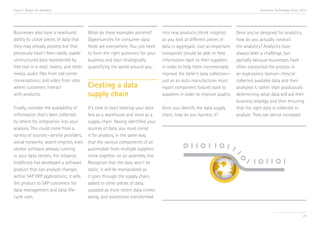 Trend 2. Design for Analytics

Accenture Technology Vision 2013

Businesses also have a newfound
ability to utilize pieces of data that
they may already possess but that
previously hasn’t been easily usable:
unstructured data represented by
free text in e-mail, tweets, and other
media; audio files from call center
conversations; and video from sites
where customers interact
with products.

Creating a data
supply chain

Finally, consider the availability of
information that’s been collected
by others for integration into your
analysis. This could come from a
variety of sources—service providers,
social networks, search engines, even
vendor software already running
in your data centers. For instance,
Intellicorp has developed a software
product that can analyze changes
within SAP ERP applications; it sells
the product to SAP customers for
data-management and data-lifecycle uses.

It’s time to start treating your data
less as a warehouse and more as a
supply chain. Having identified your
sources of data, you must corral
it for analysis, in the same way
that the various components of an
automobile from multiple suppliers
come together on an assembly line.
Recognize that the data won’t be
static; it will be manipulated as
it goes through the supply chain,
added to other pieces of data,
updated as more recent data comes
along, and sometimes transformed

What do these examples portend?
Opportunities for consumer data
feeds are everywhere. You just need
to form the right questions for your
business and start strategically
quantifying the world around you.

into new products (think insights)
as you look at different pieces of
data in aggregate. Just as important,
companies should be able to feed
information back to their suppliers
in order to help them incrementally
improve the latter’s data collection—
just as an auto manufacturer must
report component failures back to
suppliers in order to improve quality.
Once you identify the data supply
chain, how do you harness it?

Once you’ve designed for analytics,
how do you actually conduct
the analytics? Analytics have
always been a challenge, but
partially because businesses have
often conducted the process in
an exploratory fashion—they’ve
collected available data and then
analyzed it, rather than assiduously
determining what data will aid their
business strategy and then ensuring
that the right data is collected to
analyze. They can derive increased

25

 