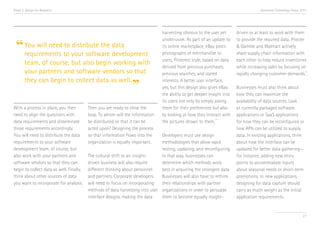 Trend 2. Design for Analytics

Accenture Technology Vision 2013

to distribute the
“ You will need to your software data
requirements
development
team, of course, but also begin working with
your partners and software vendors so that
they can begin to collect data as well.

”

With a process in place, you then
need to align the questions with
data requirements and disseminate
those requirements accordingly.
You will need to distribute the data
requirements to your software
development team, of course, but
also work with your partners and
software vendors so that they can
begin to collect data as well. Finally,
think about other sources of data
you want to incorporate for analysis.

Then you are ready to close the
loop. To whom will the information
be distributed so that it can be
acted upon? Designing the process
so that information flows into the
organization is equally important.

harvesting obvious to the user yet
unobtrusive. As part of an update to
its online marketplace, eBay posts
photographs of merchandise to
users, Pinterest style, based on data
derived from previous purchases,
previous searches, and stated
interests. A better user interface,
yes, but this design also gives eBay
the ability to get deeper insight into
its users not only by simply asking
them for their preferences but also
by looking at how they interact with
viii
the pictures shown to them.

Developers must use design
methodologies that allow rapid
testing, updating, and reconfiguring.
The cultural shift to an insightIn that way, businesses can
driven business will also require
determine which methods work
different thinking about personnel
best in acquiring the strongest data.
and partners. Corporate developers
Businesses will also have to rethink
will need to focus on incorporating
their relationships with partner
methods of data harvesting into user organizations in order to persuade
interface designs, making the data
them to become equally insight-

driven or at least to work with them
to provide the required data. Procter
& Gamble and Walmart actively
share supply chain information with
each other to help reduce inventories
while increasing sales by focusing on
ix
rapidly changing customer demands.
Businesses must also think about
how they can maximize the
availability of data sources. Look
at currently packaged software
applications or SaaS applications
for how they can be reconfigured or
how APIs can be utilized to supply
data. In existing applications, think
about how the interface can be
updated for better data gathering—
for instance, adding new entry
points to accommodate inputs
about seasonal needs or short-term
promotions. In new applications,
designing for data capture should
carry as much weight as the initial
application requirements.

27

 
