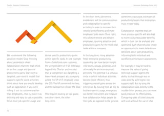 Trend 4. Seamless Collaboration

Accenture Technology Vision 2013

In the short term, job-centric
enablement will tie communication
and collaboration to specific
activities in order to increase their
velocity and efficiency and make
employees’ jobs easier. Done right,
this will both entice and delight
employees, spurring adoption and
productivity gains for the most vital
tasks within a company.
We recommend the following
adoption model. Stop thinking
about yesterday’s siloed
collaboration channels that relied
on ad hoc usage and general
productivity gains. Start with a
targeted, user-centric model that
supports specific work activities;
think about how you would develop
such an application if you were
rolling it out to customers rather
than employees—that is, make it as
enticing and easy to use as possible.
Drive more job-specific usage and

48

derive specific productivity gains
within specific tasks. In one example
from a Salesforce.com customer,
the vice president of IT at Enterasys
logged into Chatter and noticed
that a salesperson was targeting a
lower-level prospect at a company
where the VP of IT employee knew
the CIO. The VP connected the two,
iv
and the salesperson closed the deal.
This requires looking at two goals:
one short-term, the other
long-term.

In the long term, rising adoption
feeds enterprise productivity.
Leadership can have better insight
into teams, groups, processes, and
ultimately the entire enterprise’s
activities. The potential is a virtuous
circle in which individual activities
become more efficient, thus
triggering overall gains across the
enterprise. By moving from ad hoc to
business-centric usage, enterprises
can better instrument and measure
how collaboration helps people do
their jobs, as opposed to the general,

sometimes inaccurate, estimates of
productivity boosts that enterprises
must render today.
Collaboration channels that are
more process-specific will also lead
to more easily measurable benefits,
which in turn can be analyzed and
optimized. Such channels also create
an opportunity to make data-driven
decisions about user productivity,
informing both individual and
workforce performance assessments.
For example, it may be hard to
measure the value of giving
technical-support agents the
ability to chat through text or
video directly with higher-tier
support staff. But by tying the
collaboration tools directly to the
trouble-ticket process, you can more
easily measure its effectiveness.
Comparing rates of ticket closures
with and without the use of chat

 