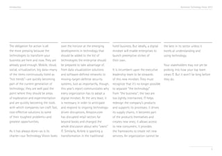 Introduction

The obligation for action is all
the more pressing because the
technologies to transform your
business are here and now. They are
already good enough. Mobile, cloud,
social, virtualization, big data—many
of the items continuously listed as
“hot trends”—are quickly becoming
part of the current generation of
technology; they are well past the
point where they should be areas
of exploration and experimentation
and are quickly becoming the tools
with which companies can craft fast,
cost-effective solutions to some
of their toughest problems—and
greatest opportunities.
As it has always done—as is its
charter—our Technology Vision looks

Accenture Technology Vision 2013

over the horizon at the emerging
developments in technology that
should be added to the list of
technologies the enterprise should
be prepared to take advantage of,
from data visualization solutions
and software-defined networks to
moving-target-defense security
systems. Just as importantly, though,
this year’s report communicates why
every organization has to adopt a
digital mindset. At the very least, it
is necessary in order to anticipate
and respond to ongoing technologydriven disruptions. Amazon.com
has disrupted retail sectors far
beyond books and changed the
whole discussion about who “owns”
IT. Similarly, Airbnb is sparking a
transformation in the traditional

hotel business. But ideally, a digital
mindset will enable enterprises to
launch preemptive strikes of
their own.
It is incumbent upon the executive
leadership team to be stewards
of this new mindset. They must
recognize that it’s no longer possible
to separate “the technology”
from “the business”; the two are
too tightly intertwined. IT helps
redesign the company’s products
and supports its processes; it drives
its supply chains; it becomes part
of the products themselves and
creates new ones; it allows access
to new consumers; it provides
the frameworks to create net new
services. An organization cannot be

the best in its sector unless it
excels at understanding and
using technology.
Your stakeholders may not yet be
probing into how your top team
views IT. But it won’t be long before
they do.

5

 