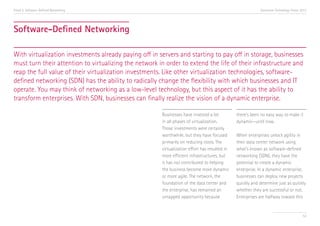 Trend 5. Software-Defined Networking

Accenture Technology Vision 2013

Software-Defined Networking
With virtualization investments already paying off in servers and starting to pay off in storage, businesses
must turn their attention to virtualizing the network in order to extend the life of their infrastructure and
reap the full value of their virtualization investments. Like other virtualization technologies, softwaredefined networking (SDN) has the ability to radically change the flexibility with which businesses and IT
operate. You may think of networking as a low-level technology, but this aspect of it has the ability to
transform enterprises. With SDN, businesses can finally realize the vision of a dynamic enterprise.
Businesses have invested a lot
in all phases of virtualization.
Those investments were certainly
worthwhile, but they have focused
primarily on reducing costs. The
virtualization effort has resulted in
more efficient infrastructures, but
it has not contributed to helping
the business become more dynamic
or more agile. The network, the
foundation of the data center and
the enterprise, has remained an
untapped opportunity because

there’s been no easy way to make it
dynamic—until now.
When enterprises unlock agility in
their data center network using
what’s known as software-defined
networking (SDN), they have the
potential to create a dynamic
enterprise. In a dynamic enterprise,
businesses can deploy new projects
quickly and determine just as quickly
whether they are successful or not.
Enterprises are halfway toward this

53

 