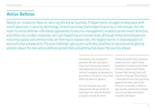 Trend 6. Active Defense

Accenture Technology Vision 2013

Active Defense
Despite an increasing focus on securing the digital business, IT departments struggle to keep pace with
recent advances in security technology. Enterprises know that endpoint security is not enough, but the
move to active defense—risk-based approaches to security management, analytics-driven event detection,
and reflex-like incident response—isn’t yet happening on a broad scale. Although these technologies are
maturing rapidly and communities are forming to expose risks, the biggest barrier is slow adoption of
solutions that already exist. IT’s core challenge: get current with best practices in security while getting
smarter about the new active-defense possibilities and getting real about the journey ahead.
Just because your car passes its
emissions test each year doesn’t
mean you’re doing great things to
slow global warming. Nor are you
immune to burglary just because you
put timers on the lights in your home
before you leave for vacation.
It’s much the same story with
organizations that are content to
work down their security checklists
at regular intervals. Perimeter

defense activated? Check. Password
update routines in place? Check.
Employees’ smartphones shut down
remotely in case of theft? Check.
Payment Card Industry Audit with
only minor findings? Check. Clearly,
it feels good to know that everything
appears to be taken care of. But
the truth is that when it comes to
data security, cybersecurity, network
security—just about any kind of
corporate information

65

 