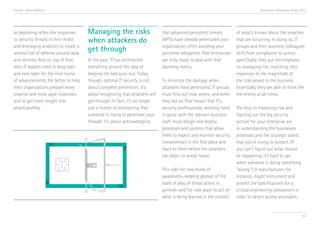 Trend 6. Active Defense

as deploying reflex-like responses
to security threats in their midst
and leveraging analytics to create a
second line of defense around data
and services. And on top of that,
their IT leaders need to keep eyes
and ears open for the next round
of advancements, the better to help
their organizations prepare more
creative and more agile responses
and to get more insight into
attack profiles.

Accenture Technology Vision 2013

Managing the risks
when attackers do
get through
In the past, IT has architected
everything around the idea of
keeping the bad guys out. Today,
though, optimal IT security is not
about complete prevention; it’s
about recognizing that attackers will
get through. In fact, it’s no longer
just a matter of discovering that
someone is trying to penetrate your
firewall; it’s about acknowledging

that advanced persistent threats
(APTs) have already penetrated your
organization, often avoiding your
perimeter altogether. Few enterprises
are truly ready to deal with that
alarming reality.
To minimize the damage when
attackers have penetrated, IT groups
must find out how, where, and when
they did so. That means that IT’s
security professionals, working hand
in glove with the relevant business
staff, must design and deploy
processes and systems that allow
them to expect and monitor security
compromises in the first place and
react to them before the attackers
can begin to wreak havoc.
This calls for new levels of
awareness—keeping abreast of the
state of play of threat actors in
general—and for new ways to act on
what is being learned in the context

of what’s known about the breaches
that are occurring. In doing so, IT
groups and their business colleagues
shift from compliance to action;
specifically, they put the emphasis
on managing risk, matching their
responses to the magnitude of
the risks posed to the business.
Essentially, they are able to think like
the enemy at all times.
The keys to mastering risk and
figuring out the big security
picture for your enterprise are
in understanding the businesses
processes and the strategic assets
that you’re trying to protect. (If
you can’t figure out what should
be happening, it’s hard to say
when someone is doing something
“wrong.”) A manufacturer, for
instance, might instrument and
protect the specifications for a
critical engineering component in
order to detect access anomalies

67

 