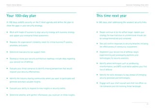 Trend 6. Active Defense

Accenture Technology Vision 2013

Your 100-day plan

This time next year

In 100 days, solidify security on the C-level agenda and define the plan to
close the gaps in your security strategy.

In 365 days, start addressing the weakest security links.

•	 Work with heads of business to align security strategy with business strategy 	
	 and update your enterprise threat assessment.

•	 People continue to be the softest target. Update your 	
	 strategy for how malicious or unintentional misuse can 	
	 be compartmentalized and contained.

•	 Reassess the organization’s reliability needs for critical business IT systems, 	
	 processes, and assets.
•	 Determine how security can support them.
•	 Develop or revise your security architecture roadmap—include ideas regarding 	
	 your second line of defense.
•	 Evaluate your threat scenarios to identify missing perspectives that would 		
	 improve your security effectiveness.
•	 Identify the industry sharing communities where you want to participate and 	
	 generate and share valuable insights.
•	 Evaluate your ability to respond to new insights or security events.

•	 Test and confirm responses to security breaches including 	
	 the effectiveness of community involvement.
•	 Implement your second line of defense—begin
	 experimenting and prototyping platforms and 		
	 technologies for security analytics.
•	 Identify where techniques such as sandboxing, 		
	 misinformation, and MTD could better address your first 	
	 line of defense.
•	 Identify the skills necessary to stay abreast of emerging 	
	 security processes and technologies.
•	 Engage with your chief counsel and chief risk officer on 	
	 risk tolerances and the evolving threat landscape.

•	 Determine whether, with perfect information, you could act on these insights.

77

 