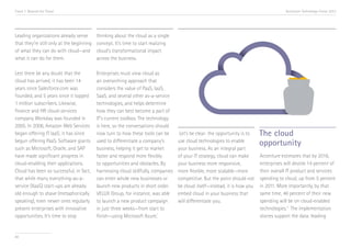 Trend 7. Beyond the Cloud

Accenture Technology Vision 2013

Leading organizations already sense
that they’re still only at the beginning
of what they can do with cloud—and
what it can do for them.

thinking about the cloud as a single
concept. It’s time to start realizing
cloud’s transformational impact
across the business.

Lest there be any doubt that the
cloud has arrived, it has been 14
years since Salesforce.com was
founded, and 5 years since it topped
1 million subscribers. Likewise,
finance and HR cloud-services
company Workday was founded in
2005. In 2006, Amazon Web Services
began offering IT IaaS; it has since
begun offering PaaS. Software giants
such as Microsoft, Oracle, and SAP
have made significant progress in
cloud-enabling their applications.
Cloud has been so successful, in fact,
that while many everything-as-aservice (XaaS) start-ups are already
old enough to shave (metaphorically
speaking), even newer ones regularly
present enterprises with innovative
opportunities. It’s time to stop

Enterprises must view cloud as
an overarching approach that
considers the value of PaaS, IaaS,
SaaS, and several other as-a-service
technologies, and helps determine
how they can best become a part of
IT’s current toolbox. The technology
is here, so the conversations should
now turn to how these tools can be
used to differentiate a company’s
business, helping it get to market
faster and respond more flexibly
to opportunities and obstacles. By
harnessing cloud skillfully, companies
can enter whole new businesses or
launch new products in short order.
VELUX Group, for instance, was able
to launch a new product campaign
in just three weeks—from start to
ii
finish—using Microsoft Azure.

80

Let’s be clear: the opportunity is to
use cloud technologies to enable
your business. As an integral part
of your IT strategy, cloud can make
your business more responsive,
more flexible, more scalable—more
competitive. But the point should not
be cloud itself—instead, it is how you
embed cloud in your business that
will differentiate you.

The cloud
opportunity
Accenture estimates that by 2016,
enterprises will devote 14 percent of
their overall IT product and services
spending to cloud, up from 5 percent
in 2011. More importantly, by that
same time, 46 percent of their new
spending will be on cloud-enabled
technologies.iii The implementation
stories support the data: leading

 