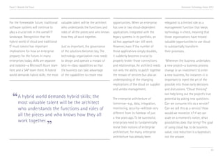 Trend 7. Beyond the Cloud

Accenture Technology Vision 2013

For the foreseeable future, traditional
software systems will continue to
play a crucial role in the overall IT
landscape. Recognition that the
hybrid world of cloud and traditional
IT must coexist has important
implications for how an enterprise
prepares for the future. In many
enterprises today, skills are separate
and isolated—a Microsoft Azure team
here and a SAP team there. A hybrid
world demands hybrid skills; the most

valuable talent will be the architect
who understands the functions and
roles of all the pieces and who knows
how they all work together.
Just as important, the governance
of the solutions becomes key. The
technology organization now needs
to design and operate a mosaic of
best-in-class capabilities so that
the business can take advantage
of the capabilities to create new

demands
“ A hybrid worldtalent willhybrid skills; the
most valuable
be the architect
who understands the functions and roles of
all the pieces and who knows how they all
work together.

”

opportunities. When an enterprise
has one or two cloud-dependent
applications integrated with the
legacy systems in its portfolio, an
ad hoc approach can still work.
However, even if the number of
those applications simply doubles,
it suddenly becomes crucial to
properly broker those connections
and relationships. An architect needs
not only the ability to patch together
the mosaic of services but also an
understanding of the changing
implications of the cloud on supplier
and vendor management.
The enterprise architecture of
tomorrow—e.g., data, integration,
monitoring, security—will look very
different from its forebear of just
a few years ago. To be successful,
enterprises need to fundamentally
revise their notions of enterprise
architecture; for many, enterprise
architecture has already been

relegated to a limited role as a
management function that keeps
technology in check, meaning that
those organizations have missed
valuable opportunities to use cloud
to substantially transform
their processes.
Whenever the business undertakes
a new project—a business process
change or an investment to enter
a new business, for instance—it is
important to inject the art of the
possible into those early decisions
and discussions. “Cloud thinking”
can help bring out the project’s true
potential by asking new questions:
Can we consume this as a service?
Can we sell this as a service? How
would we monetize it? If we can
scale on a moment’s notice, what
possibilities does that bring? The goal
of using cloud has to be business
value; cost reduction is a byproduct,
not the answer.

83

 