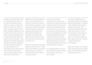 Conclusion

irrelevant—social media and e-mails,
for instance. And as we mention in
this report, they will have to learn
to look for insights from data in all
three of its dimensions: velocity as
well as variety and volume. The next
part of the digital challenge will be to
quantify everything that moves, and
plenty that doesn’t, cataloging what
is known and what the organization
needs to know. That last part is really
important: increasingly, organizations
will have to design their applications
to collect and report transactions,
activities, and logs. In short,
organizations need to have the right
data, not just more data, if they
are to extract the insights that can
accelerate their performance.

90

Accenture Technology Vision 2013

Organizations must then prepare for
a state of constant evolution. This
is where IT can step up to make the
whole enterprise as agile as it can be,
leveraging on-demand services (a.k.a.
“the cloud”), agile user-experience
models, and data platforms and
taking a portfolio approach to
technology so that many small
experiments are constantly in play
and those that prove to be winners
can scale up fast.

That means rewarding for
collaboration, for innovation and
change, and for experimentation and
tolerance of failure. These measures
will involve a wholesale reframing
of IT’s purpose, from cost center to
business driver. And they will extend
deep into the development of human
capital, identifying and helping to
implement new criteria for hiring,
retaining, and developing data-savvy
business professionals as well as IT
staff with very different skill sets and
And then there are the issues of skills, aptitudes from their forebears.
capabilities, and incentives—no small
matters. The challenge has to include Such a grand challenge is no mean
specific measures to enable and
feat. It represents a massive change
motivate according to the behavior
effort in its own right. So is it
and culture required.
even feasible?

Of course it is. We all know the
results of Kennedy’s grand challenge:
Neil Armstrong became a household
name worldwide. And compelling
examples can be found in the
business world. General Motors has
reaffirmed its position as one of
the top-selling auto manufacturers
in the world, owing, in no small
part, to its reinvention of itself as a
leaner, greener, and more innovative
company. Big change is
entirely possible.
Right now, it’s 1961 in the corporate
world—at least as far as technology’s
proper role is concerned. That’s the
moon up there. Go for it.

 