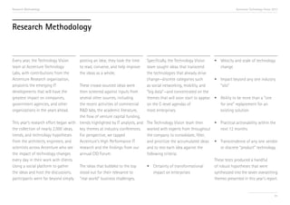 Research Methodology

Accenture Technology Vision 2013

Research Methodology

Every year, the Technology Vision
team at Accenture Technology
Labs, with contributions from the
Accenture Research organization,
pinpoints the emerging IT
developments that will have the
greatest impact on companies,
government agencies, and other
organizations in the years ahead.

posting an idea; they took the time
to read, converse, and help improve
the ideas as a whole.

These crowd-sourced ideas were
then screened against inputs from
several other sources, including
the recent activities of commercial
R&D labs, the academic literature,
the flow of venture capital funding,
This year’s research effort began with trends highlighted by IT analysts, and
the collection of nearly 2,000 ideas,
key themes at industry conferences.
trends, and technology hypotheses
For perspective, we tapped
from the architects, engineers, and
Accenture’s High Performance IT
scientists across Accenture who see
research and the findings from our
the impact of technology changes
annual CIO Forum.
every day in their work with clients.
Using a social platform to gather
The ideas that bubbled to the top
the ideas and host the discussions,
stood out for their relevance to
participants went far beyond simply “real world” business challenges.

Specifically, the Technology Vision
•	 Velocity and scale of technology
team sought ideas that transcend
change
the technologies that already drive
change—discrete categories such
•	 Impact beyond any one industry
as social networking, mobility, and
“silo”
“big data”—and concentrated on the
themes that will soon start to appear •	 Ability to be more than a “one
on the C-level agendas of
for one” replacement for an
most enterprises.
existing solution
The Technology Vision team then
•	 Practical actionability within the
worked with experts from throughout
next 12 months
the company to consolidate, filter,
and prioritize the accumulated ideas •	 Transcendence of any one vendor
and to test each idea against the
or discrete “product” technology
following criteria:
These tests produced a handful
•	 Certainty of transformational
of robust hypotheses that were
impact on enterprises
synthesized into the seven overarching
themes presented in this year’s report.

91

 