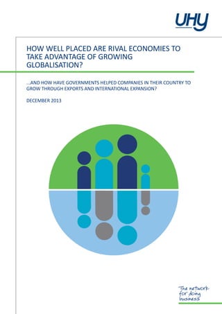 HOW WELL PLACED ARE RIVAL ECONOMIES TO
TAKE ADVANTAGE OF GROWING
GLOBALISATION?
...AND HOW HAVE GOVERNMENTS HELPED COMPANIES IN THEIR COUNTRY TO
GROW THROUGH EXPORTS AND INTERNATIONAL EXPANSION?
DECEMBER 2013

 