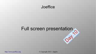 http://www.joeffice.org © Copyright 2013 - Japplis
Joeffice
Full screen presentation
Day
10
 