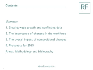 Summary 
1. Slowing wage growth and conflicting data 
2. The importance of changes in the workforce 
3. The overall impact of compositional changes 
4. Prospects for 2015 
Annex: Methodology and bibliography 
Contents 
2  