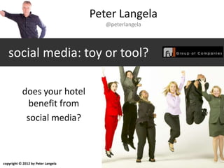 Peter Langela
                                       @peterlangela




   social media: toy or tool?

           does your hotel
             benefit from
            social media?



copyright © 2012 by Peter Langela
 