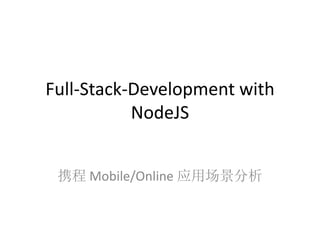 Full-Stack-Development with 
NodeJS 
携程Mobile/Online 应用场景分析 
 