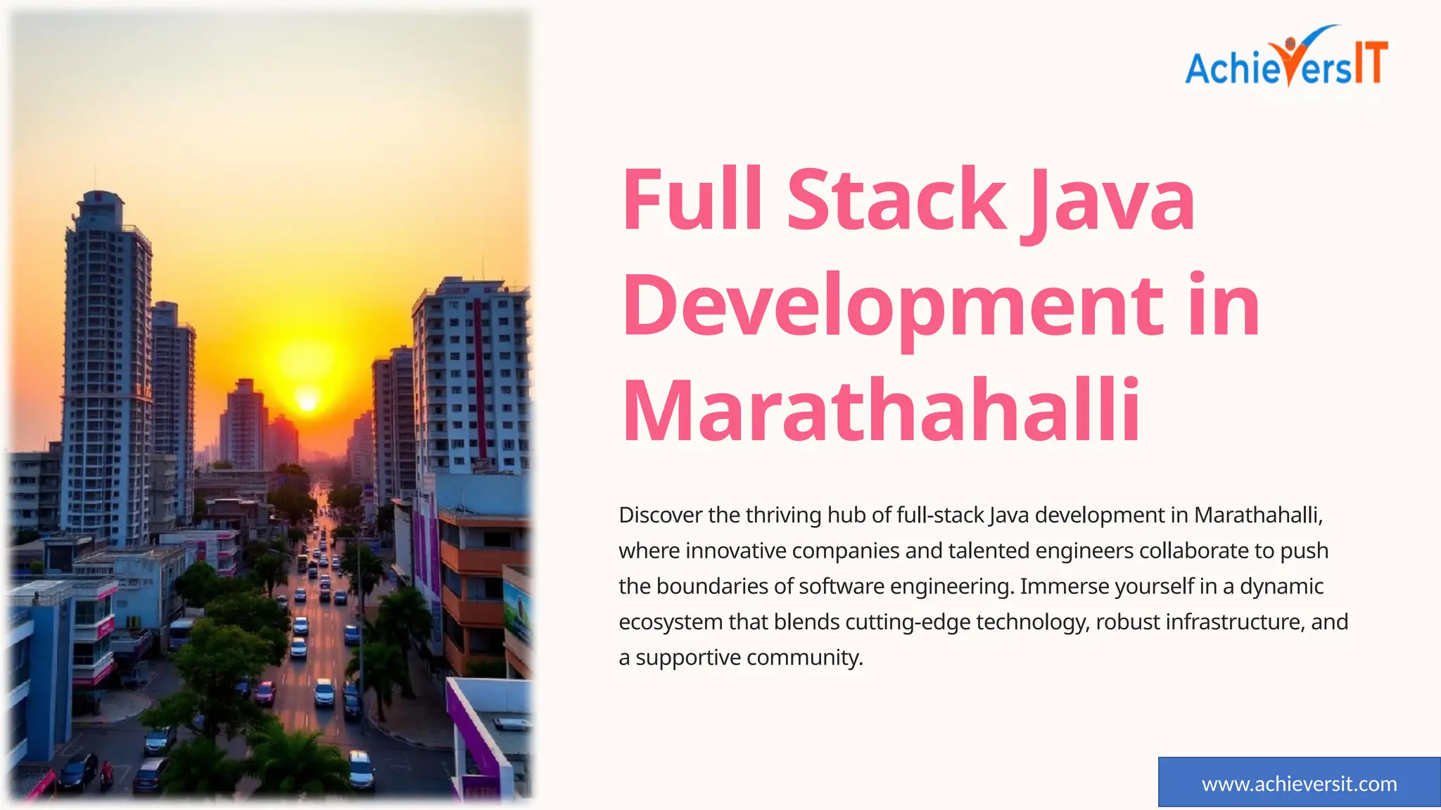 Full Stack Java
Development in
Marathahalli
Discover the thriving hub of full-stack Java development in Marathahalli,
where innovative companies and talented engineers collaborate to push
the boundaries of software engineering. Immerse yourself in a dynamic
ecosystem that blends cutting-edge technology, robust infrastructure, and
a supportive community.
https://www.achieversit.com/
www.achieversit.com
 