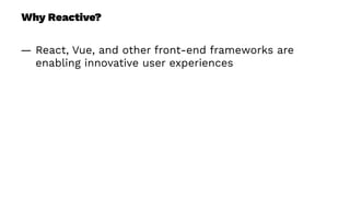 Why Reactive?
— React, Vue, and other front-end frameworks are
enabling innovative user experiences
 