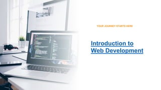 Introduction to
Web Development
YOUR JOURNEY STARTS HERE
 
