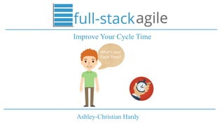 Ashley-Christian Hardy
Improve Your Cycle Time
What’s	your	
Cycle	Time?
 
