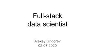 Full-stack
data scientist
Alexey Grigorev
02.07.2020
 