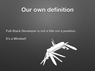 Our own deﬁnition
Full-Stack Developer is not a title nor a position.
It’s a Mindset!
 