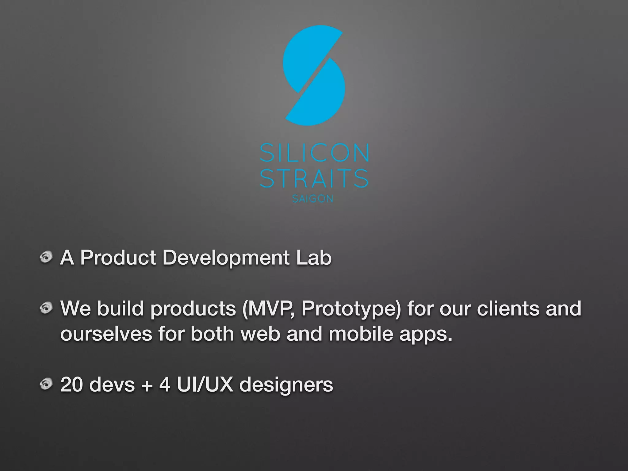A Product Development Lab
We build products (MVP, Prototype) for our clients and
ourselves for both web and mobile apps.
20 devs + 4 UI/UX designers
 