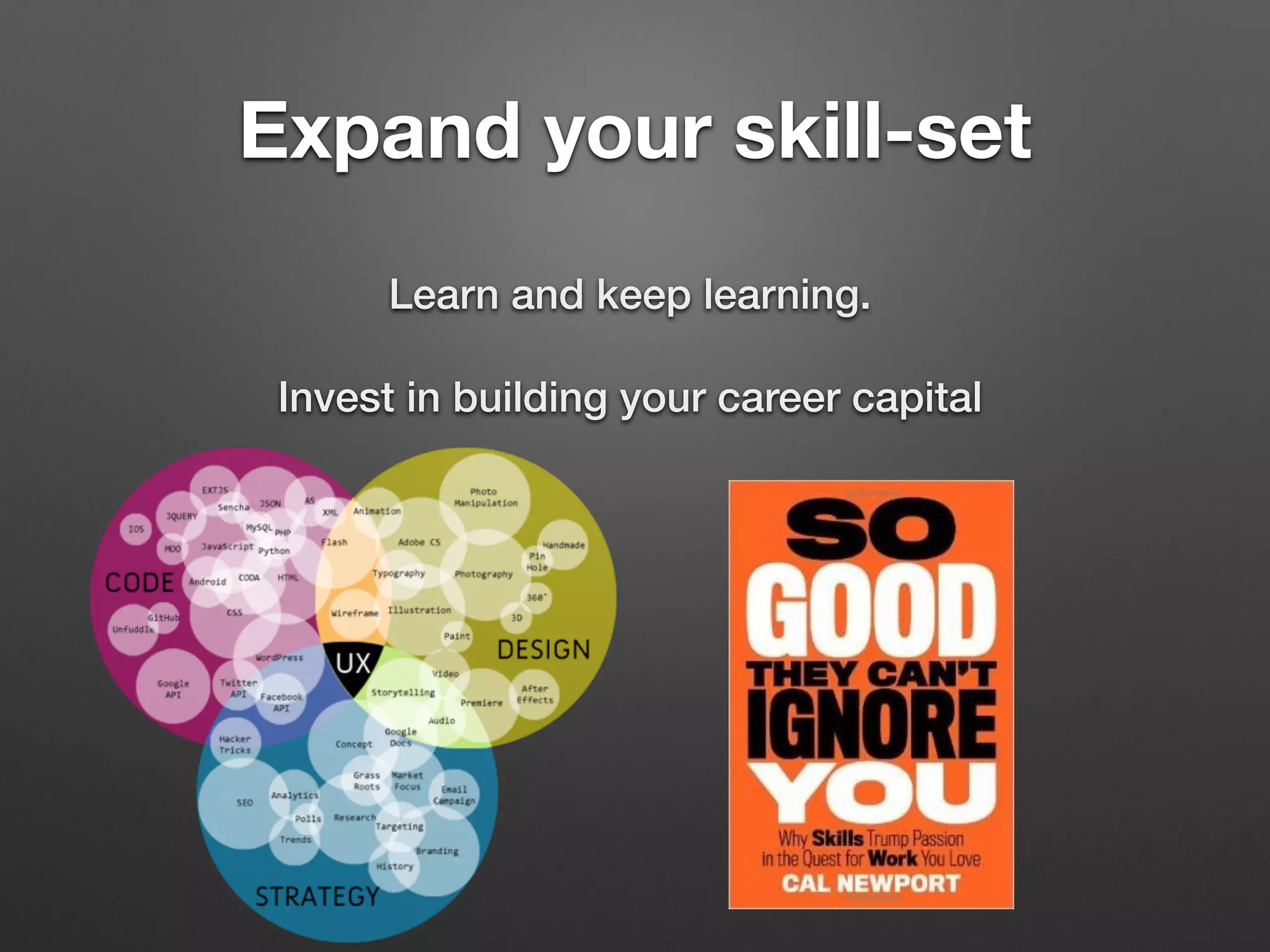 Expand your skill-set
Learn and keep learning.
Invest in building your career capital
 