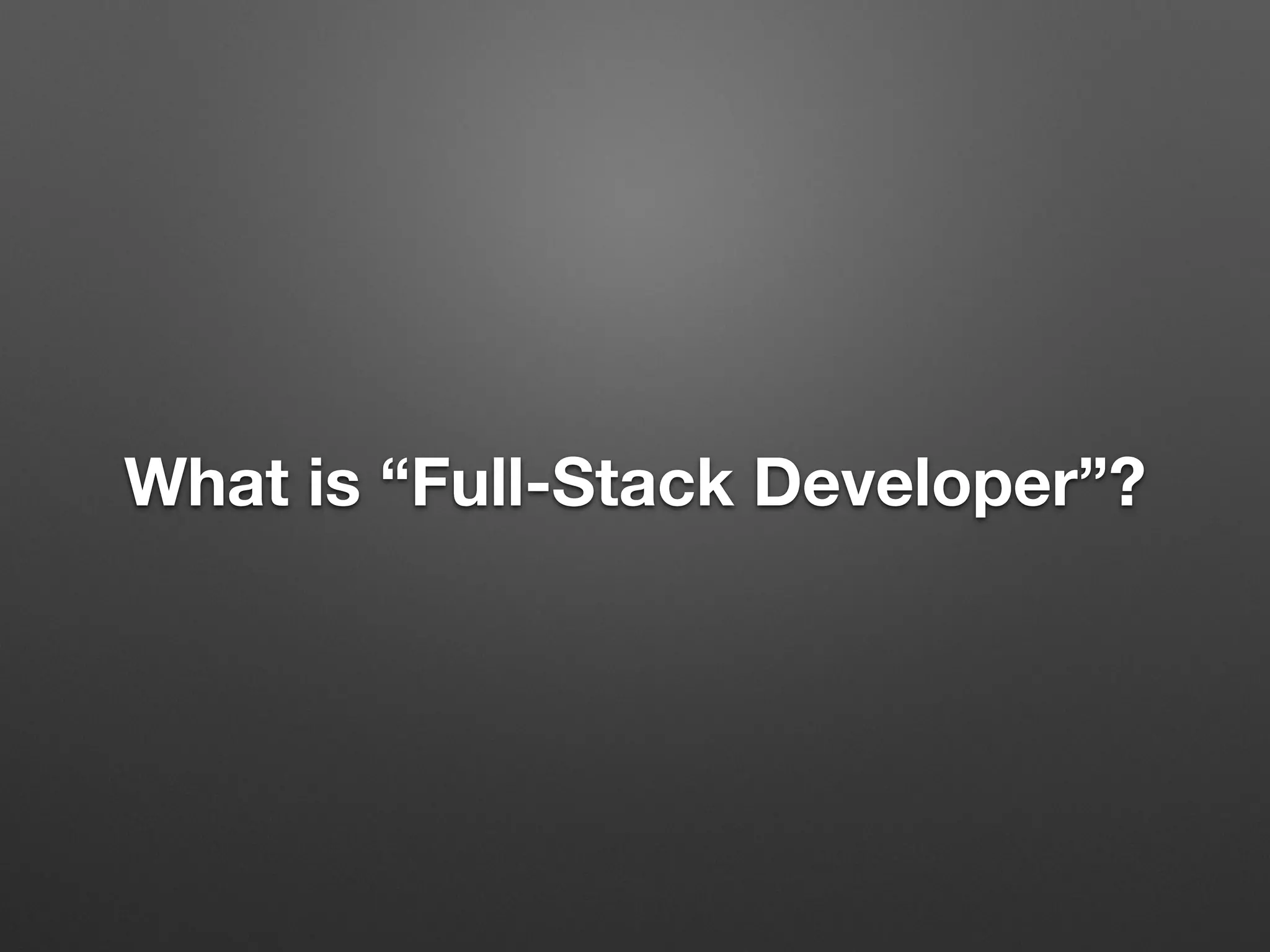 What is “Full-Stack Developer”?
 