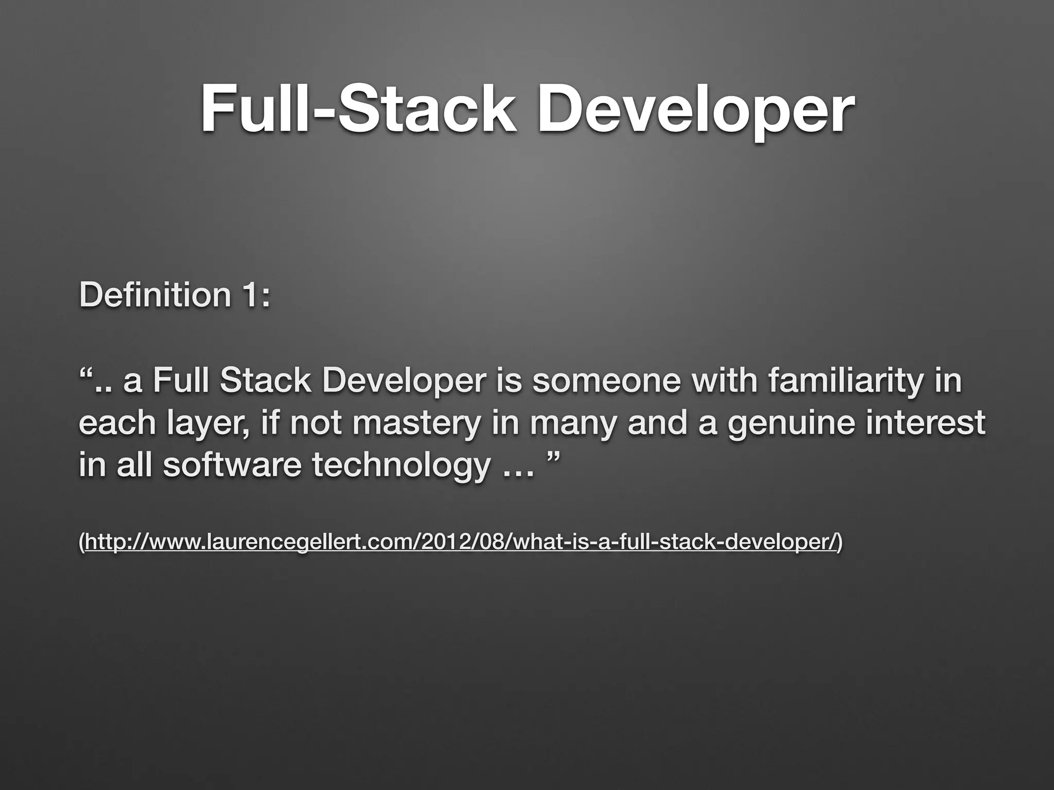 Deﬁnition 1:
“.. a Full Stack Developer is someone with familiarity in
each layer, if not mastery in many and a genuine interest
in all software technology … ”  
 
(http://www.laurencegellert.com/2012/08/what-is-a-full-stack-developer/)
Full-Stack Developer
 