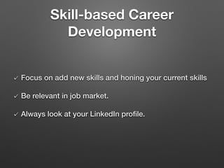 Skill-based Career
Development
Focus on add new skills and honing your current skills
Be relevant in job market.
Always look at your LinkedIn proﬁle.
 