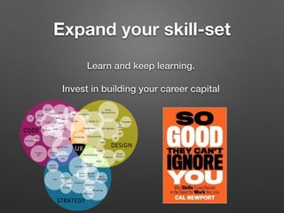 Expand your skill-set
Learn and keep learning.
Invest in building your career capital
 