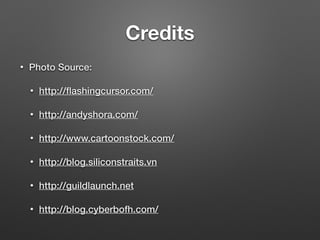 Credits
• Photo Source:
• http://ﬂashingcursor.com/
• http://andyshora.com/
• http://www.cartoonstock.com/
• http://blog.siliconstraits.vn
• http://guildlaunch.net
• http://blog.cyberbofh.com/
 