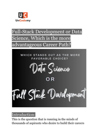 Full-Stack Development or Data
Science, Which is the more
advantageous Career Path?
Introduction:
This is the question that is running in the minds of
thousands of aspirants who desire to build their careers
 