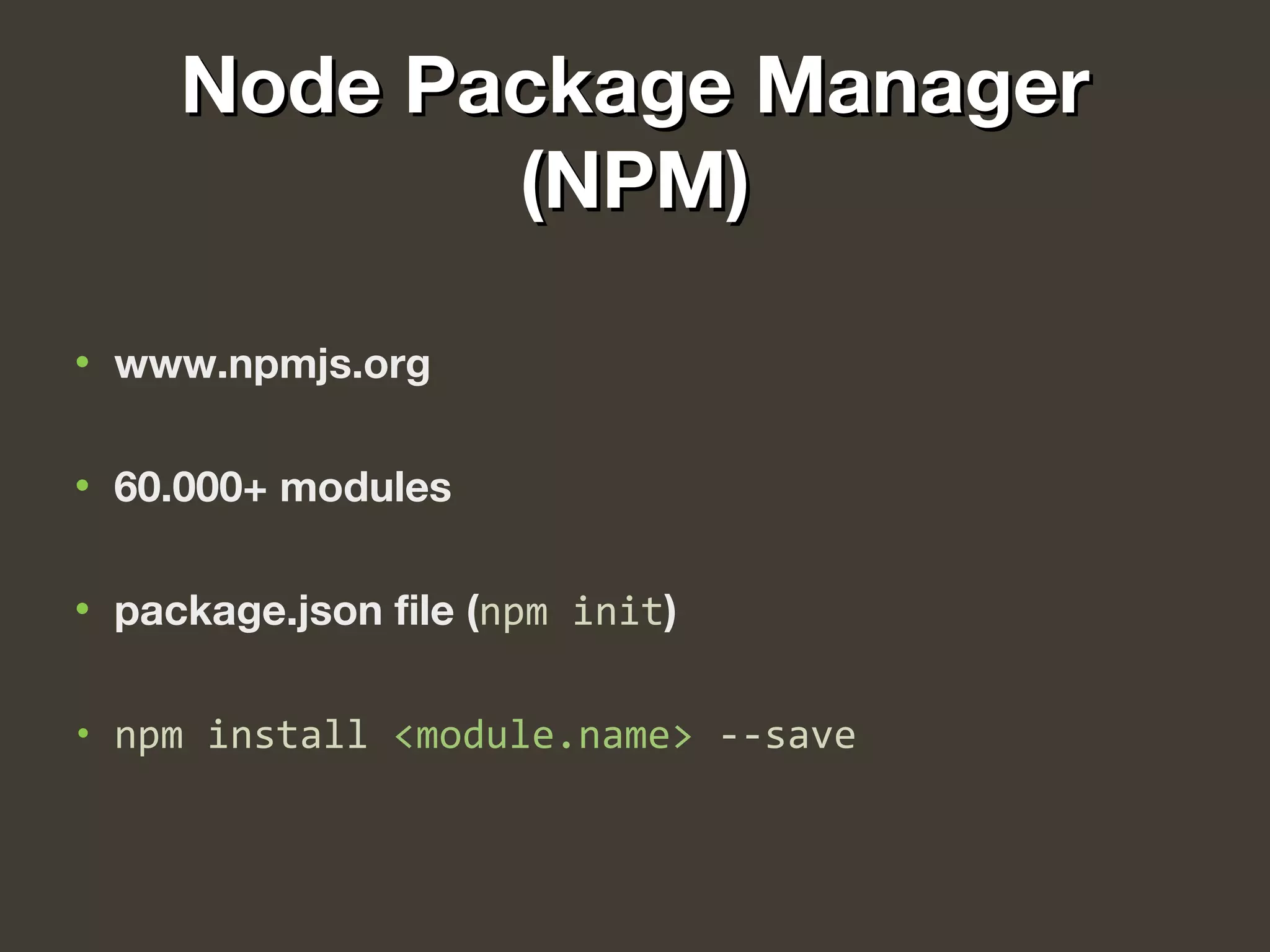 Node Package ManagerNode Package Manager
(NPM)(NPM)
• www.npmjs.org
• 60.000+ modules
• package.json file (npm init)
• npm install <module.name> --save
 