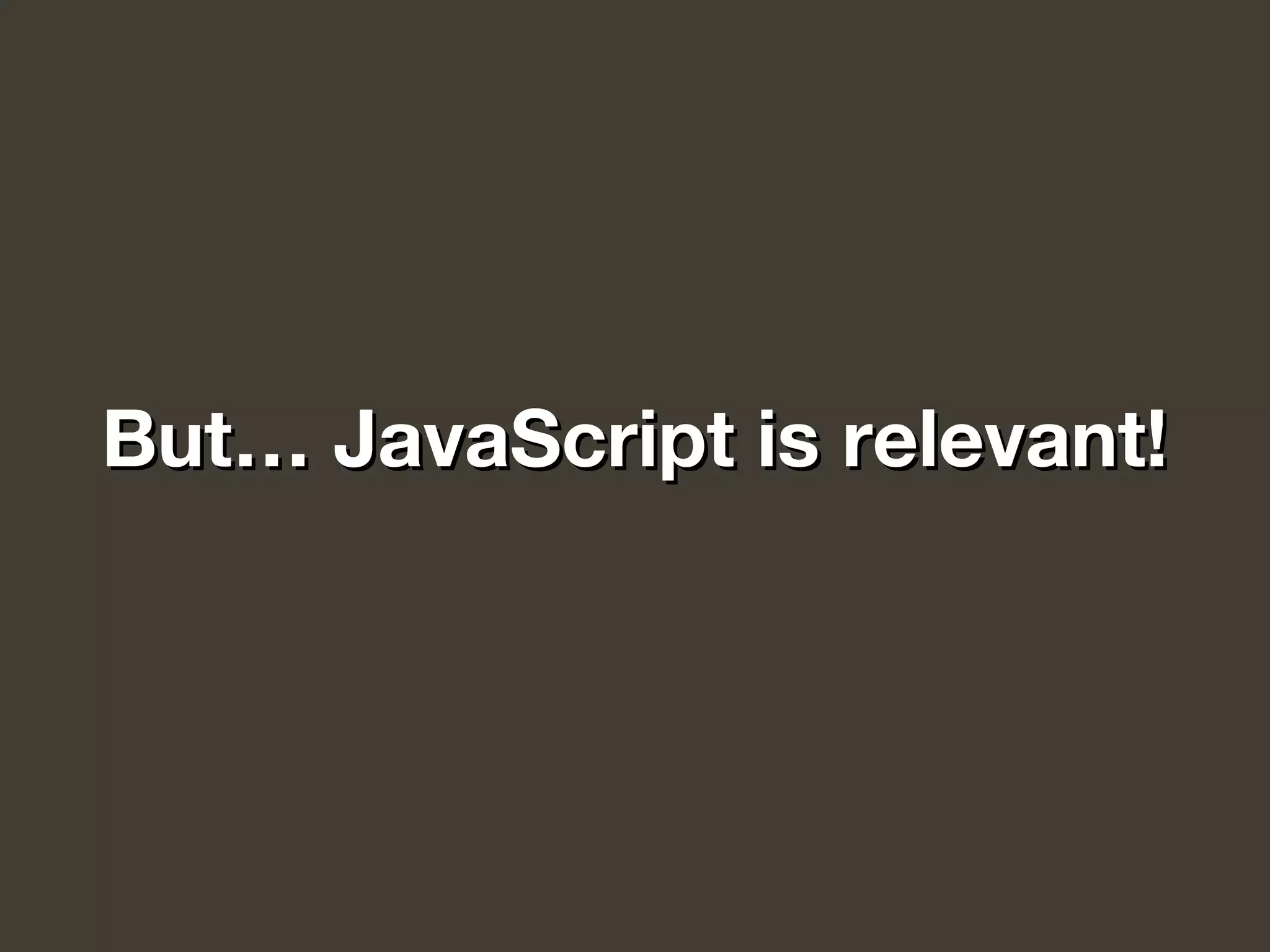 But… JavaScript is relevant!But… JavaScript is relevant!
 