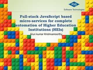 Full-stack JavaScript based
micro-services for complete
automation of Higher Education
Institutions (HEIs)
Arun kumar Krishnamoorthy
Software Technologies
 