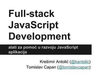 Full-stack
JavaScript
Development
alati za pomoć u razvoju JavaScript
aplikacija

                Krešimir Antolić (@kantolic)
         Tomislav Capan (@tomislavcapan)
 
