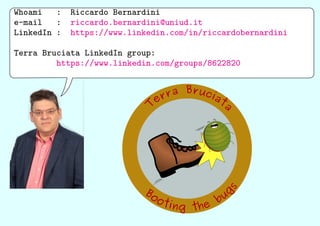 Whoami : Riccardo Bernardini
e-mail : riccardo.bernardini@uniud.it
LinkedIn : https://www.linkedin.com/in/riccardobernardini
Terra Bruciata LinkedIn group:
https://www.linkedin.com/groups/8622820
 