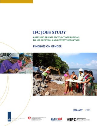 IFC JOBS STUDY
ASSESSING PRIVATE SECTOR CONTRIBUTIONS
TO JOB CREATION AND POVERTY REDUCTION
FINDINGS ON GENDER
JANUARY | 2013
 