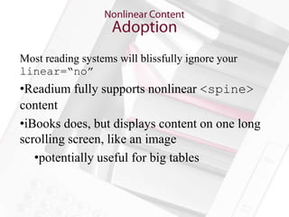 Most reading systems will blissfully ignore your
linear=“no”
•Readium fully supports nonlinear <spine>
content
•iBooks does, but displays content on one long
scrolling screen, like an image
   •potentially useful for big tables
 