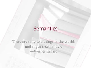 There are only two things in the world:
        nothing and semantics.
           ―Werner Erhard
 