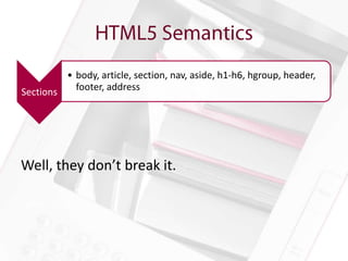 • body, article, section, nav, aside, h1-h6, hgroup, header,
Sections   footer, address




Well, they don’t break it.
 